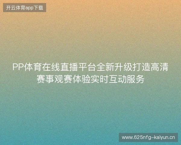 PP体育在线直播平台全新升级打造高清赛事观赛体验实时互动服务