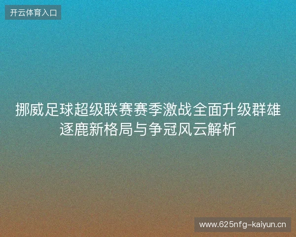 挪威足球超级联赛赛季激战全面升级群雄逐鹿新格局与争冠风云解析