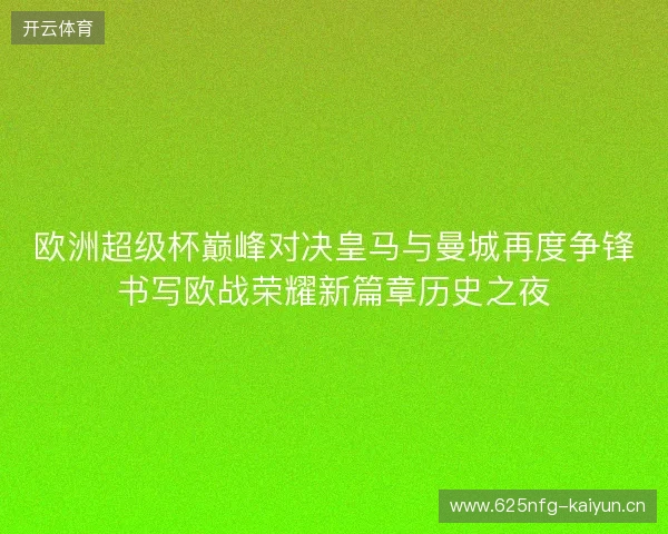 欧洲超级杯巅峰对决皇马与曼城再度争锋书写欧战荣耀新篇章历史之夜