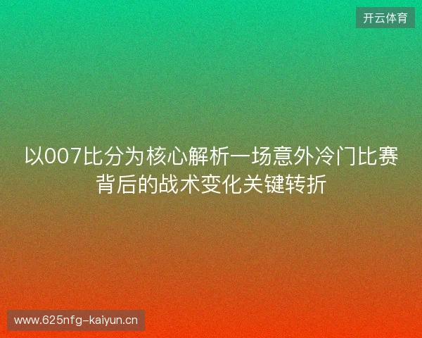 以007比分为核心解析一场意外冷门比赛背后的战术变化关键转折
