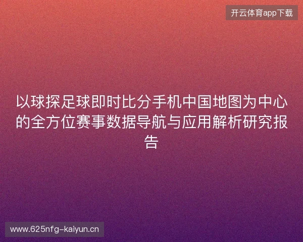 以球探足球即时比分手机中国地图为中心的全方位赛事数据导航与应用解析研究报告