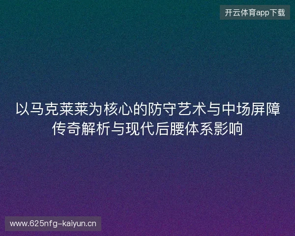 以马克莱莱为核心的防守艺术与中场屏障传奇解析与现代后腰体系影响