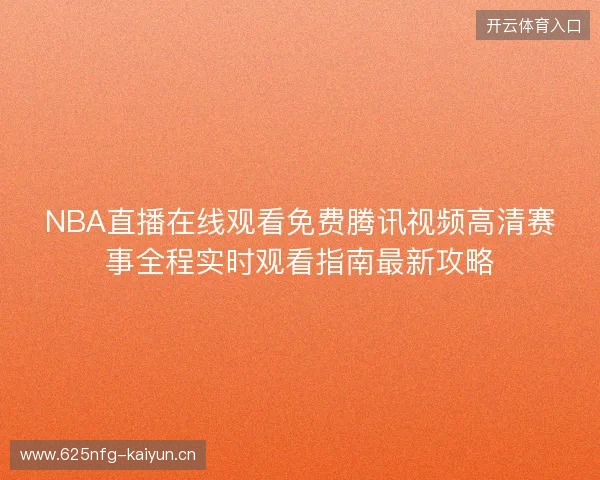 NBA直播在线观看免费腾讯视频高清赛事全程实时观看指南最新攻略