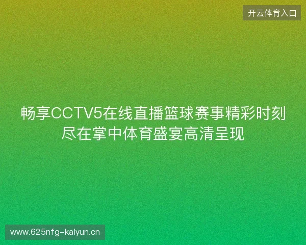 畅享CCTV5在线直播篮球赛事精彩时刻尽在掌中体育盛宴高清呈现