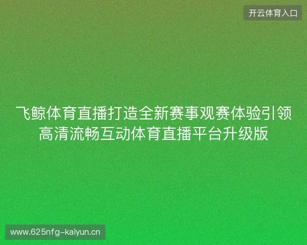 飞鲸体育直播打造全新赛事观赛体验引领高清流畅互动体育直播平台升级版